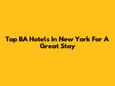 Top BA Hotels In New York For A Great Stay