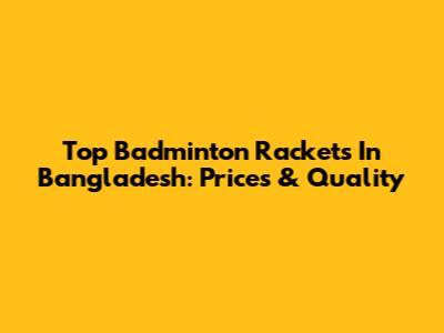 Top Badminton Rackets In Bangladesh: Prices & Quality