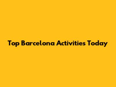 Top Barcelona Activities Today