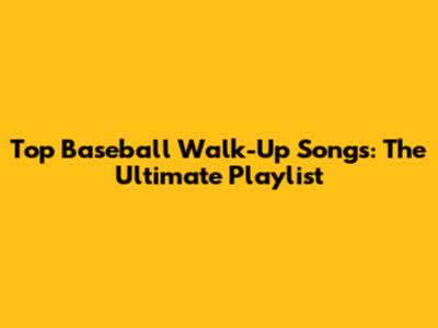 Top Baseball Walk-Up Songs: The Ultimate Playlist