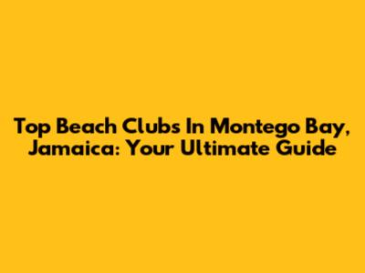 Top Beach Clubs In Montego Bay, Jamaica: Your Ultimate Guide
