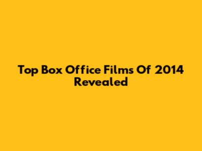 Top Box Office Films Of 2014 Revealed