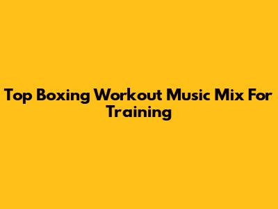 Top Boxing Workout Music Mix For Training