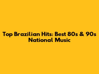 Top Brazilian Hits: Best 80s & 90s National Music