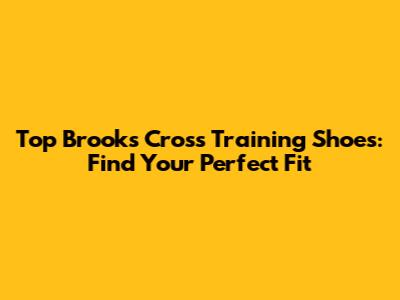 Top Brooks Cross Training Shoes: Find Your Perfect Fit