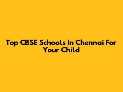 Top CBSE Schools In Chennai For Your Child