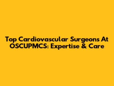 Top Cardiovascular Surgeons At OSCUPMCS: Expertise & Care