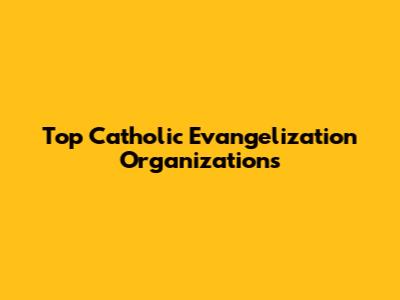 Top Catholic Evangelization Organizations