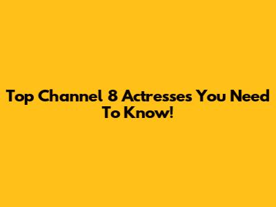 Top Channel 8 Actresses You Need To Know!