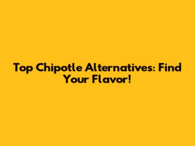 Top Chipotle Alternatives: Find Your Flavor!