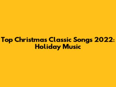 Top Christmas Classic Songs 2022: Holiday Music