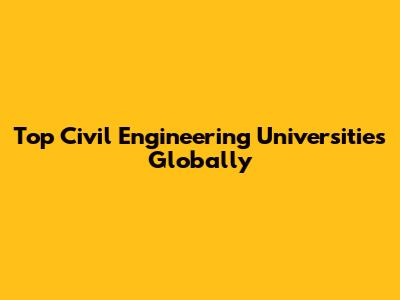 Top Civil Engineering Universities Globally
