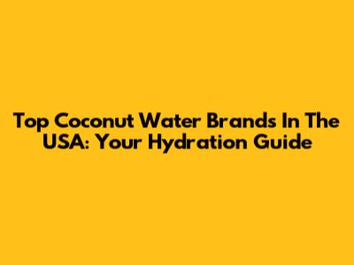 Top Coconut Water Brands In The USA: Your Hydration Guide