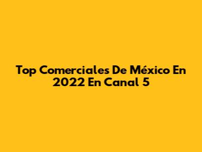 Top Comerciales De México En 2022 En Canal 5