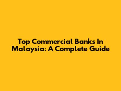 Top Commercial Banks In Malaysia: A Complete Guide