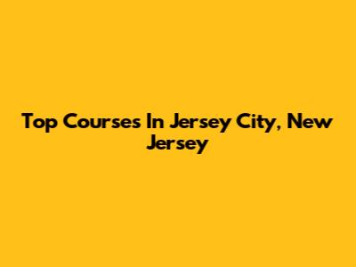 Top Courses In Jersey City, New Jersey