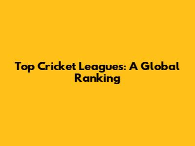 Top Cricket Leagues: A Global Ranking