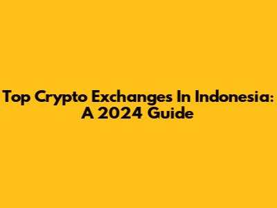 Top Crypto Exchanges In Indonesia: A 2024 Guide