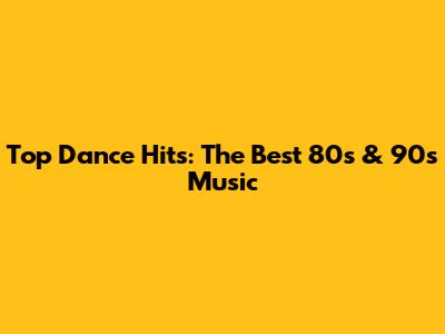 Top Dance Hits: The Best 80s & 90s Music