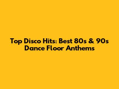 Top Disco Hits: Best 80s & 90s Dance Floor Anthems