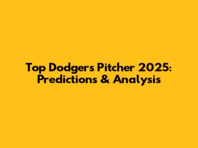 Top Dodgers Pitcher 2025: Predictions & Analysis