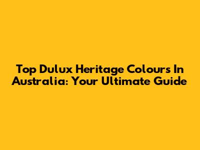 Top Dulux Heritage Colours In Australia: Your Ultimate Guide