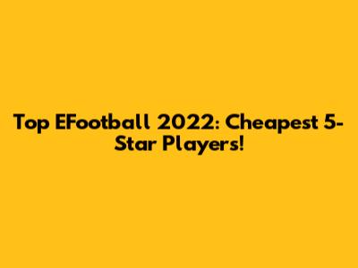 Top EFootball 2022: Cheapest 5-Star Players!