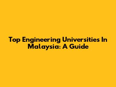 Top Engineering Universities In Malaysia: A Guide