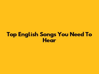 Top English Songs You Need To Hear
