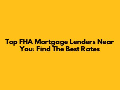 Top FHA Mortgage Lenders Near You: Find The Best Rates