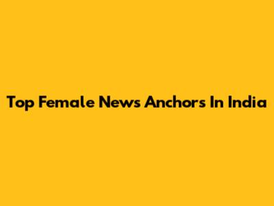 Top Female News Anchors In India