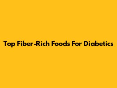 Top Fiber-Rich Foods For Diabetics