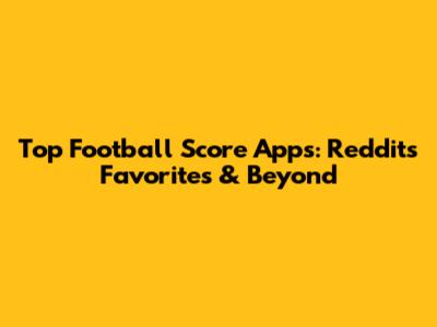 Top Football Score Apps: Reddit's Favorites & Beyond