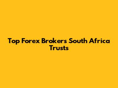 Top Forex Brokers South Africa Trusts