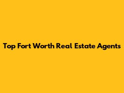 Top Fort Worth Real Estate Agents