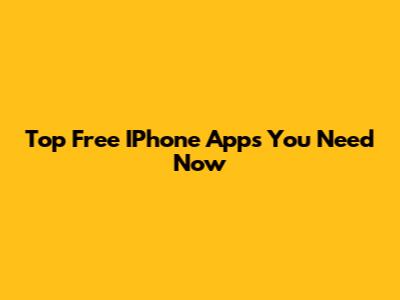 Top Free IPhone Apps You Need Now
