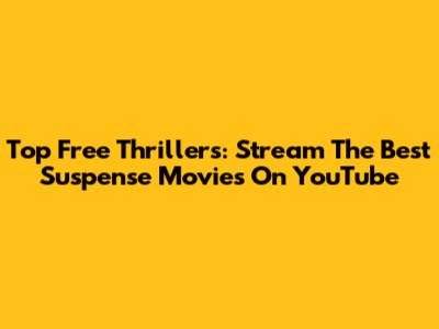 Top Free Thrillers: Stream The Best Suspense Movies On YouTube