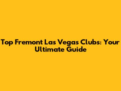 Top Fremont Las Vegas Clubs: Your Ultimate Guide