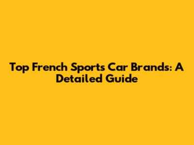 Top French Sports Car Brands: A Detailed Guide