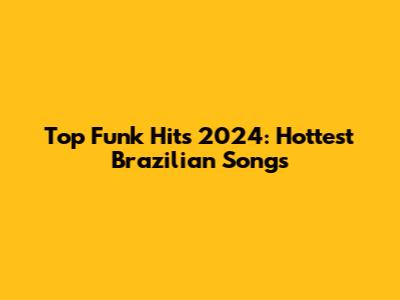 Top Funk Hits 2024: Hottest Brazilian Songs