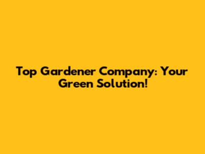 Top Gardener Company: Your Green Solution!