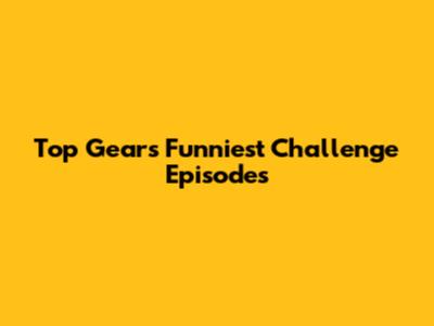 Top Gear's Funniest Challenge Episodes