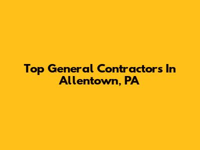Top General Contractors In Allentown, PA
