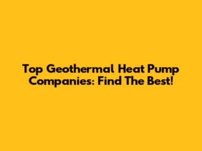 Top Geothermal Heat Pump Companies: Find The Best!
