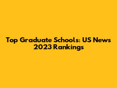 Top Graduate Schools: US News 2023 Rankings