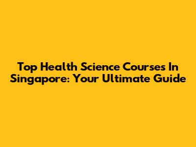 Top Health Science Courses In Singapore: Your Ultimate Guide