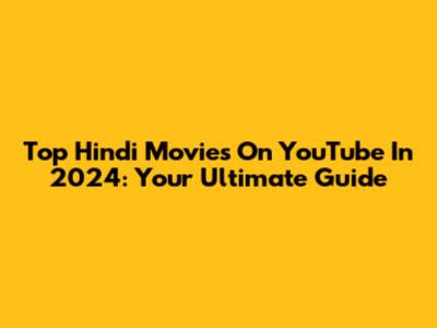 Top Hindi Movies On YouTube In 2024: Your Ultimate Guide