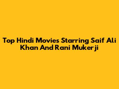 Top Hindi Movies Starring Saif Ali Khan And Rani Mukerji