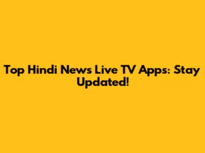 Top Hindi News Live TV Apps: Stay Updated!