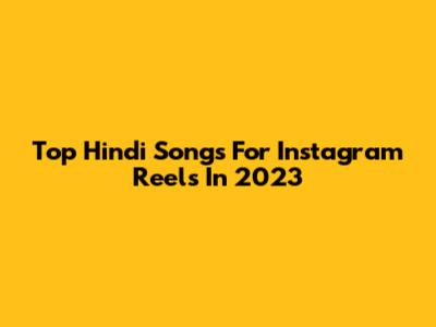 Top Hindi Songs For Instagram Reels In 2023